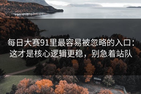 每日大赛91里最容易被忽略的入口：这才是核心逻辑更稳，别急着站队