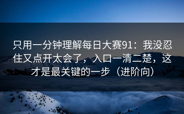 只用一分钟理解每日大赛91：我没忍住又点开太会了，入口一清二楚，这才是最关键的一步（进阶向）