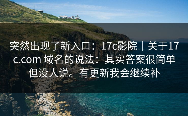 突然出现了新入口:17c影院|关于17c.com 域名的说法:其实答案很简单但没人说。有更新我会继续补 突然出现了新入口:17c影院|关于17c.com 域名的说法:其实答案很简单但没人说。有更新我会继续补