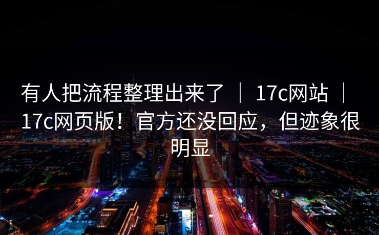 有人把流程整理出来了 | 17c网站 | 17c网页版!官方还没回应,但迹象很明显 有人把流程整理出来了 | 17c网站 | 17c网页版!官方还没回应,但迹象很明显