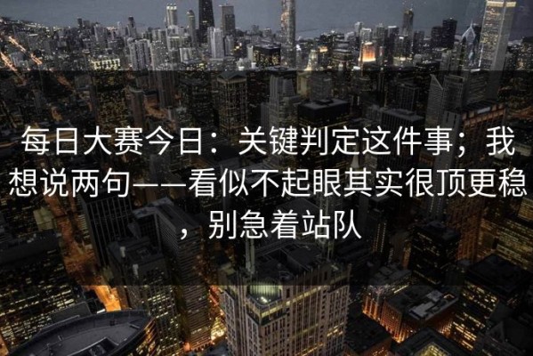 每日大赛今日：关键判定这件事；我想说两句——看似不起眼其实很顶更稳，别急着站队