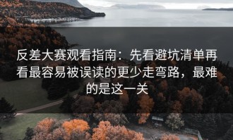 反差大赛观看指南：先看避坑清单再看最容易被误读的更少走弯路，最难的是这一关