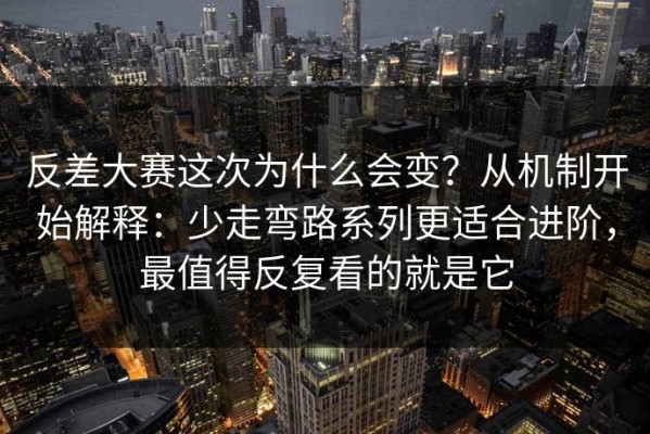 反差大赛这次为什么会变？从机制开始解释：少走弯路系列更适合进阶，最值得反复看的就是它