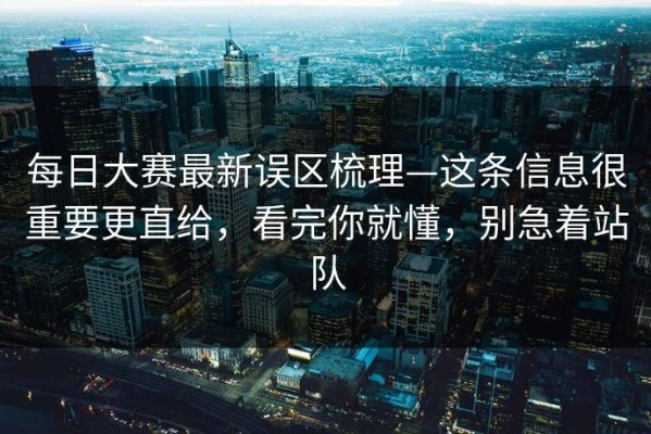 每日大赛最新误区梳理—这条信息很重要更直给，看完你就懂，别急着站队