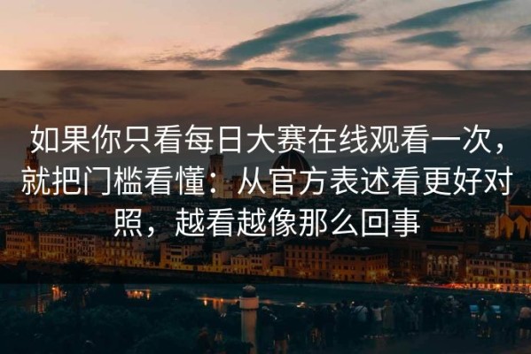 如果你只看每日大赛在线观看一次，就把门槛看懂：从官方表述看更好对照，越看越像那么回事