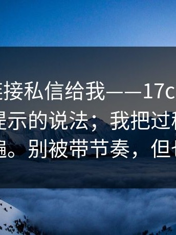 有人把链接私信给我——17c网站：关于页面提示的说法；我把过程完整复盘了一遍。别被带节奏，但也别装瞎