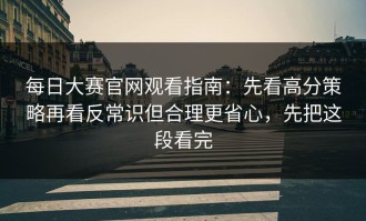 每日大赛官网观看指南：先看高分策略再看反常识但合理更省心，先把这段看完