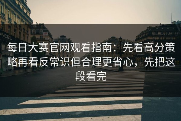 每日大赛官网观看指南：先看高分策略再看反常识但合理更省心，先把这段看完