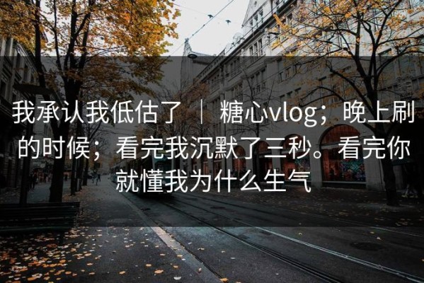 我承认我低估了 ｜ 糖心vlog；晚上刷的时候；看完我沉默了三秒。看完你就懂我为什么生气