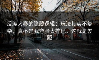反差大赛的隐藏逻辑：玩法其实不复杂，真不是我夸张太拧巴，这就是差距