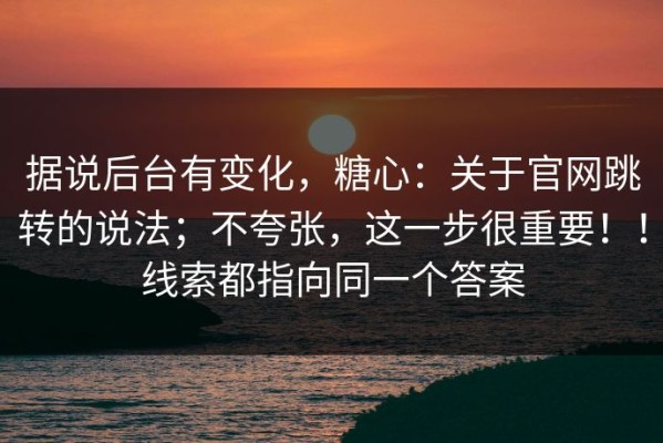 据说后台有变化，糖心：关于官网跳转的说法；不夸张，这一步很重要！！线索都指向同一个答案
