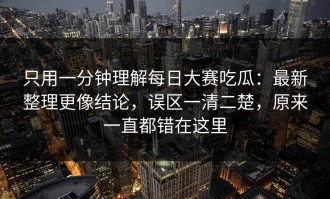 只用一分钟理解每日大赛吃瓜：最新整理更像结论，误区一清二楚，原来一直都错在这里