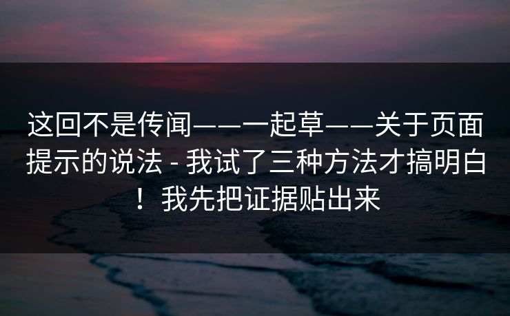 这回不是传闻——一起草——关于页面提示的说法 - 我试了三种方法才搞明白！我先把证据贴出来