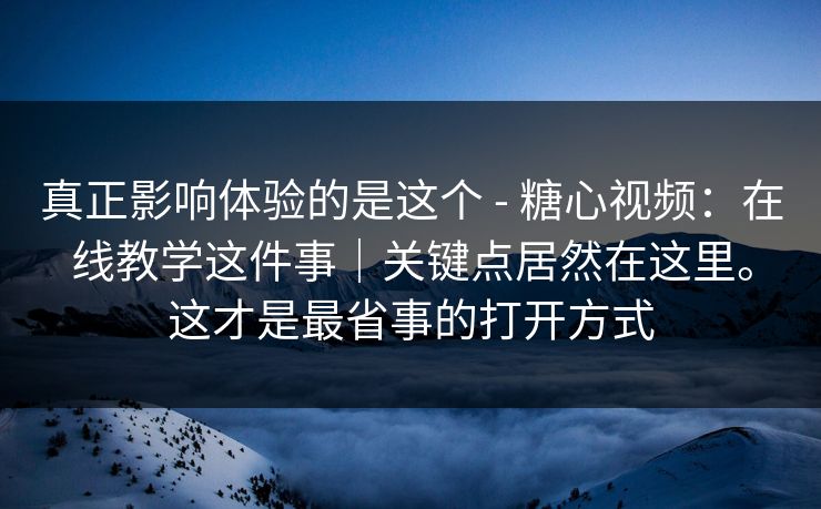 真正影响体验的是这个 - 糖心视频:在线教学这件事|关键点居然在这里。这才是最省事的打开方式 真正影响体验的是这个 - 糖心视频:在线教学这件事|关键点居然在这里。这才是最省事的打开方式