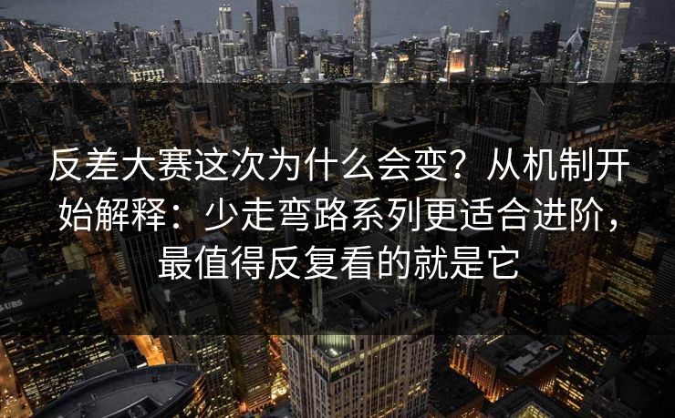 反差大赛这次为什么会变?从机制开始解释:少走弯路系列更适合进阶,最值得反复看的就是它 反差大赛这次为什么会变?从机制开始解释:少走弯路系列更适合进阶,最值得反复看的就是它