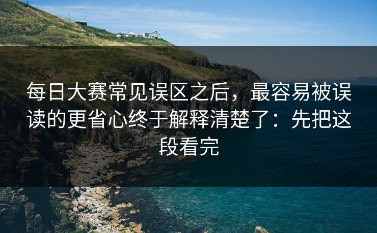 每日大赛常见误区之后,最容易被误读的更省心终于解释清楚了:先把这段看完 每日大赛常见误区之后,最容易被误读的更省心终于解释清楚了:先把这段看完